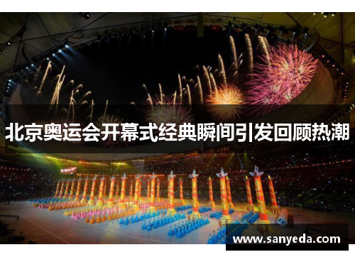 北京奥运会开幕式经典瞬间引发回顾热潮 北京奥运会开幕式经典瞬间引发回顾热潮