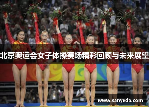 北京奥运会女子体操赛场精彩回顾与未来展望
