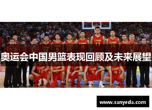 奥运会中国男篮表现回顾及未来展望 奥运会中国男篮表现回顾及未来展望