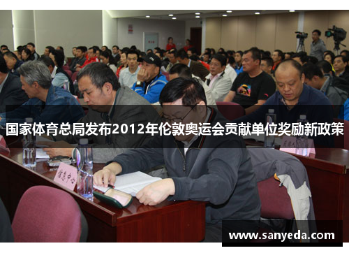 国家体育总局发布2012年伦敦奥运会贡献单位奖励新政策 国家体育总局发布2012年伦敦奥运会贡献单位奖励新政策