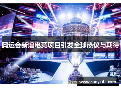 奥运会新增电竞项目引发全球热议与期待 奥运会新增电竞项目引发全球热议与期待